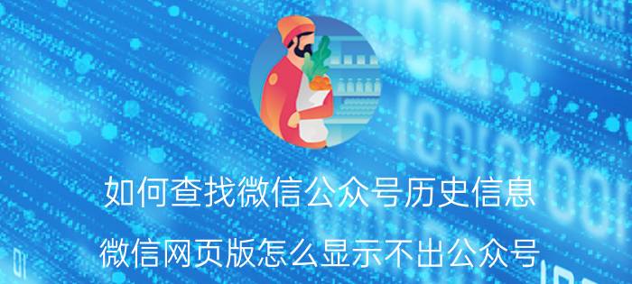 如何查找微信公众号历史信息 微信网页版怎么显示不出公众号？